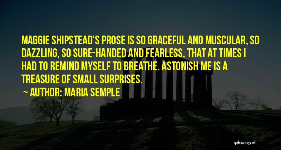 Maria Semple Quotes: Maggie Shipstead's Prose Is So Graceful And Muscular, So Dazzling, So Sure-handed And Fearless, That At Times I Had To