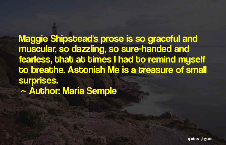 Maria Semple Quotes: Maggie Shipstead's Prose Is So Graceful And Muscular, So Dazzling, So Sure-handed And Fearless, That At Times I Had To