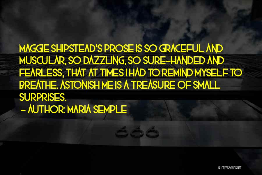 Maria Semple Quotes: Maggie Shipstead's Prose Is So Graceful And Muscular, So Dazzling, So Sure-handed And Fearless, That At Times I Had To