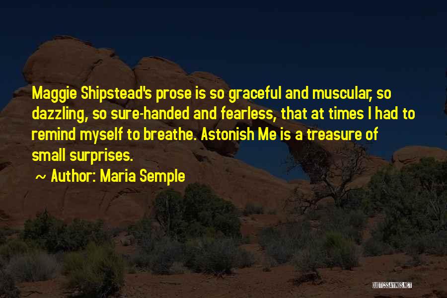 Maria Semple Quotes: Maggie Shipstead's Prose Is So Graceful And Muscular, So Dazzling, So Sure-handed And Fearless, That At Times I Had To