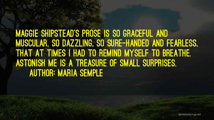 Maria Semple Quotes: Maggie Shipstead's Prose Is So Graceful And Muscular, So Dazzling, So Sure-handed And Fearless, That At Times I Had To