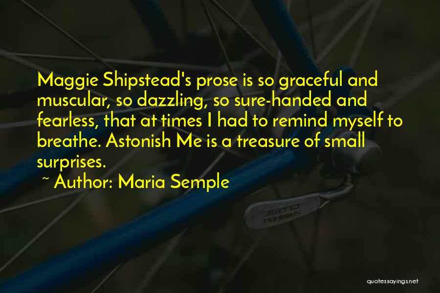 Maria Semple Quotes: Maggie Shipstead's Prose Is So Graceful And Muscular, So Dazzling, So Sure-handed And Fearless, That At Times I Had To