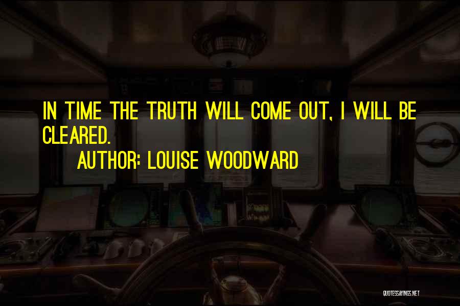 Louise Woodward Quotes: In Time The Truth Will Come Out, I Will Be Cleared.