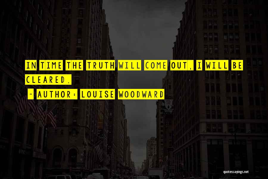 Louise Woodward Quotes: In Time The Truth Will Come Out, I Will Be Cleared.