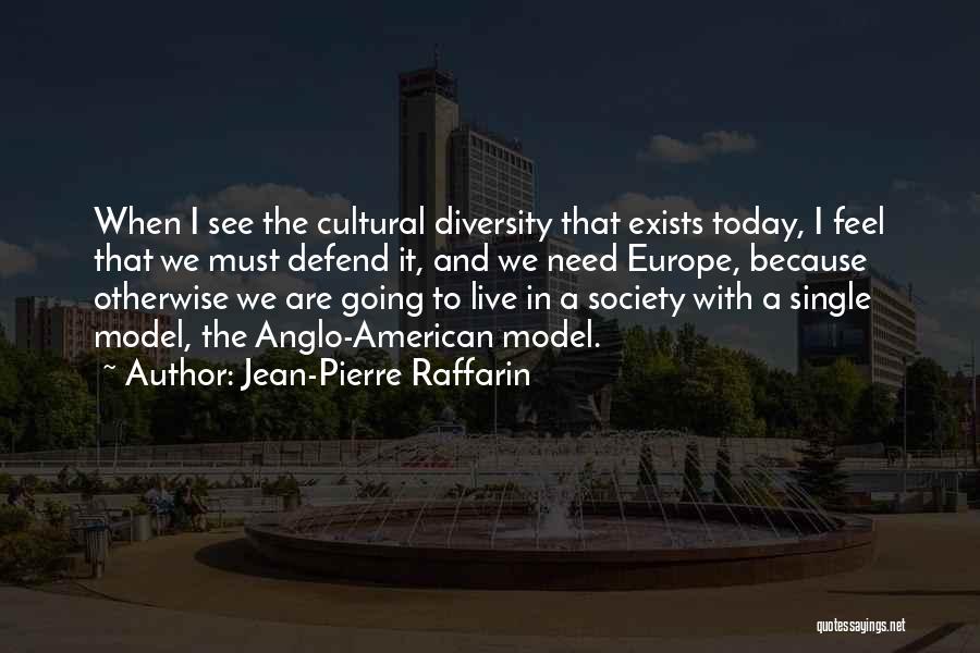 Jean-Pierre Raffarin Quotes: When I See The Cultural Diversity That Exists Today, I Feel That We Must Defend It, And We Need Europe,