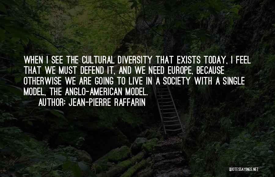 Jean-Pierre Raffarin Quotes: When I See The Cultural Diversity That Exists Today, I Feel That We Must Defend It, And We Need Europe,