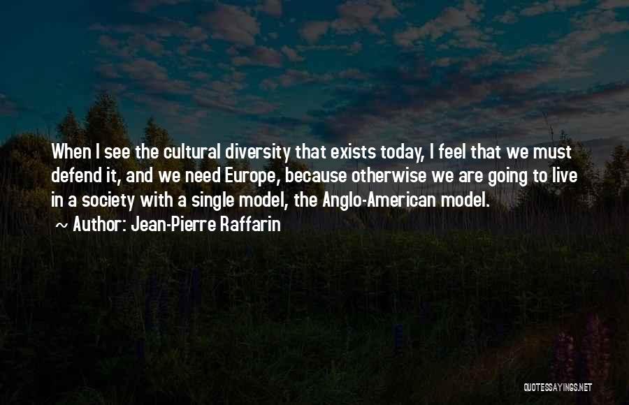 Jean-Pierre Raffarin Quotes: When I See The Cultural Diversity That Exists Today, I Feel That We Must Defend It, And We Need Europe,