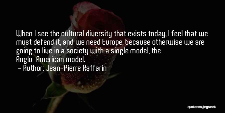 Jean-Pierre Raffarin Quotes: When I See The Cultural Diversity That Exists Today, I Feel That We Must Defend It, And We Need Europe,