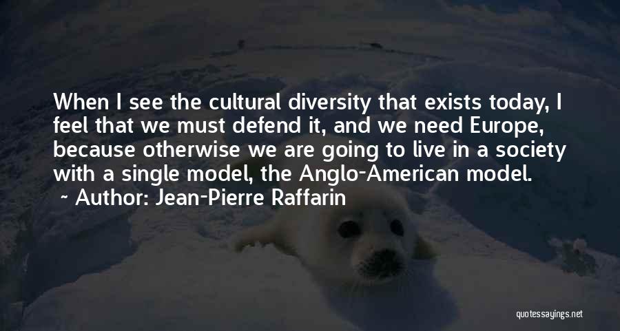 Jean-Pierre Raffarin Quotes: When I See The Cultural Diversity That Exists Today, I Feel That We Must Defend It, And We Need Europe,