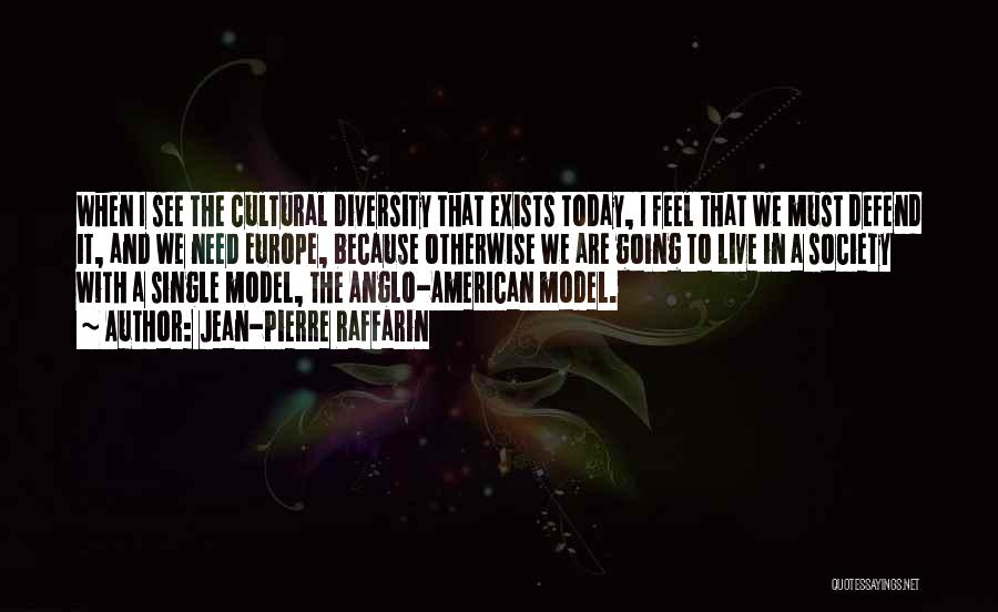 Jean-Pierre Raffarin Quotes: When I See The Cultural Diversity That Exists Today, I Feel That We Must Defend It, And We Need Europe,