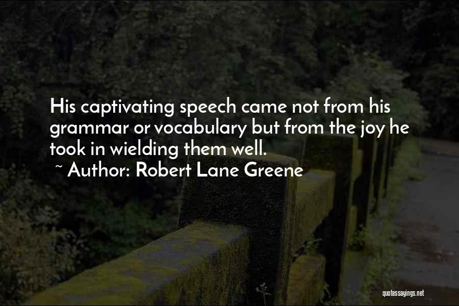 Robert Lane Greene Quotes: His Captivating Speech Came Not From His Grammar Or Vocabulary But From The Joy He Took In Wielding Them Well.