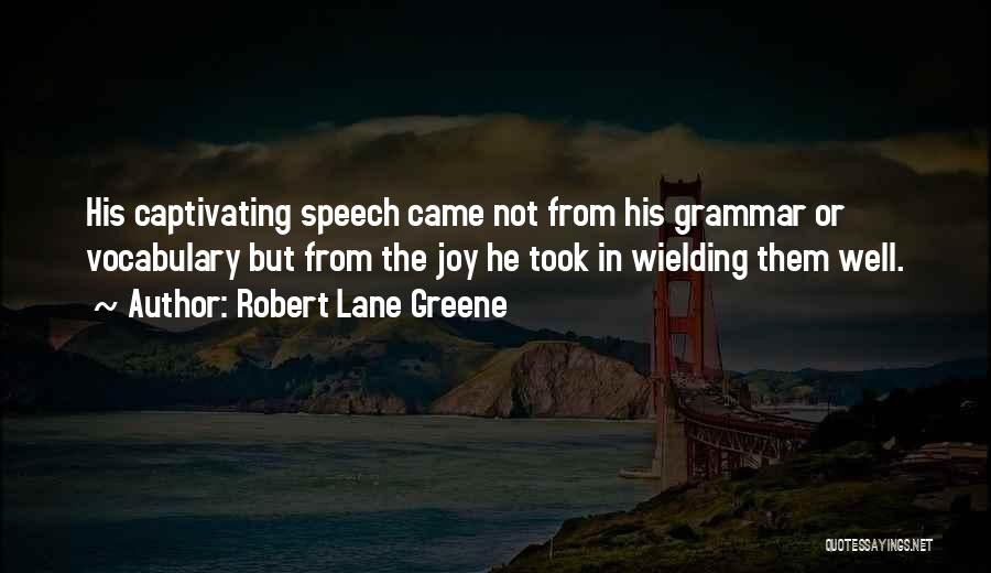 Robert Lane Greene Quotes: His Captivating Speech Came Not From His Grammar Or Vocabulary But From The Joy He Took In Wielding Them Well.