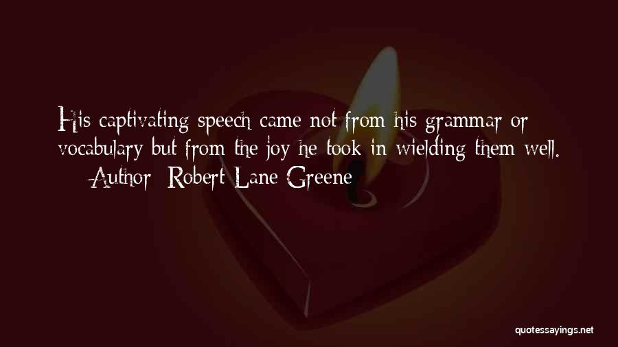 Robert Lane Greene Quotes: His Captivating Speech Came Not From His Grammar Or Vocabulary But From The Joy He Took In Wielding Them Well.