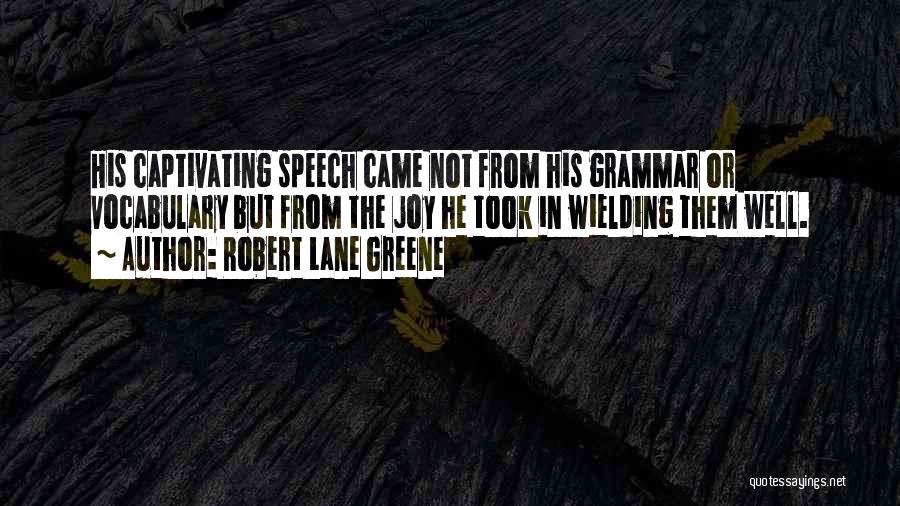 Robert Lane Greene Quotes: His Captivating Speech Came Not From His Grammar Or Vocabulary But From The Joy He Took In Wielding Them Well.