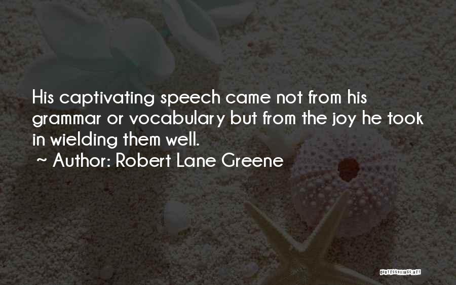 Robert Lane Greene Quotes: His Captivating Speech Came Not From His Grammar Or Vocabulary But From The Joy He Took In Wielding Them Well.