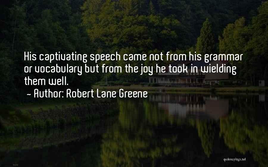 Robert Lane Greene Quotes: His Captivating Speech Came Not From His Grammar Or Vocabulary But From The Joy He Took In Wielding Them Well.