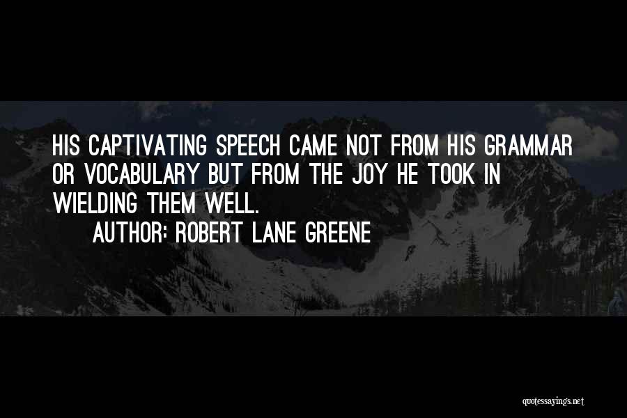 Robert Lane Greene Quotes: His Captivating Speech Came Not From His Grammar Or Vocabulary But From The Joy He Took In Wielding Them Well.