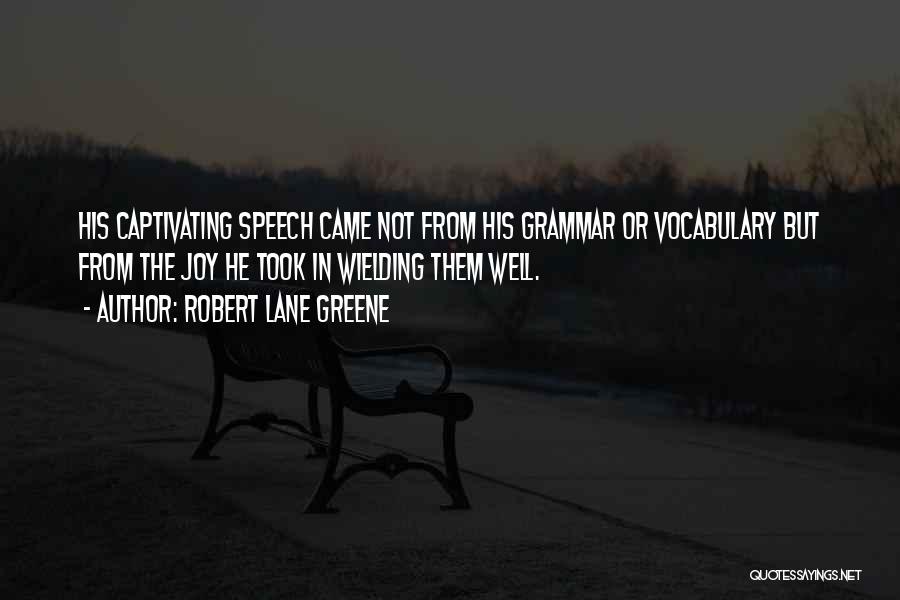 Robert Lane Greene Quotes: His Captivating Speech Came Not From His Grammar Or Vocabulary But From The Joy He Took In Wielding Them Well.