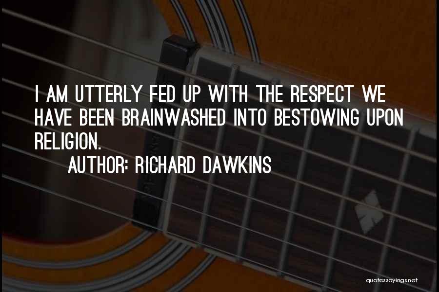 Richard Dawkins Quotes: I Am Utterly Fed Up With The Respect We Have Been Brainwashed Into Bestowing Upon Religion.