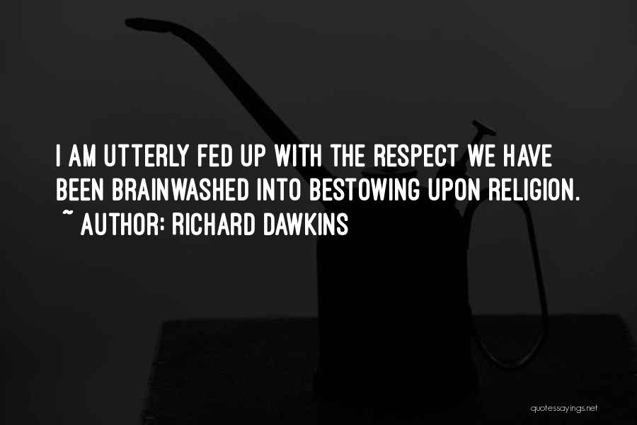 Richard Dawkins Quotes: I Am Utterly Fed Up With The Respect We Have Been Brainwashed Into Bestowing Upon Religion.