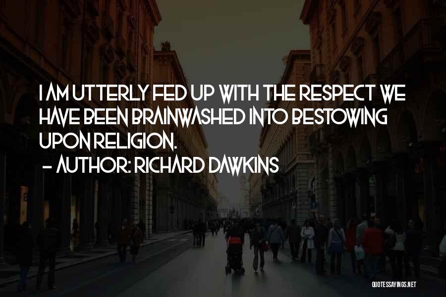 Richard Dawkins Quotes: I Am Utterly Fed Up With The Respect We Have Been Brainwashed Into Bestowing Upon Religion.