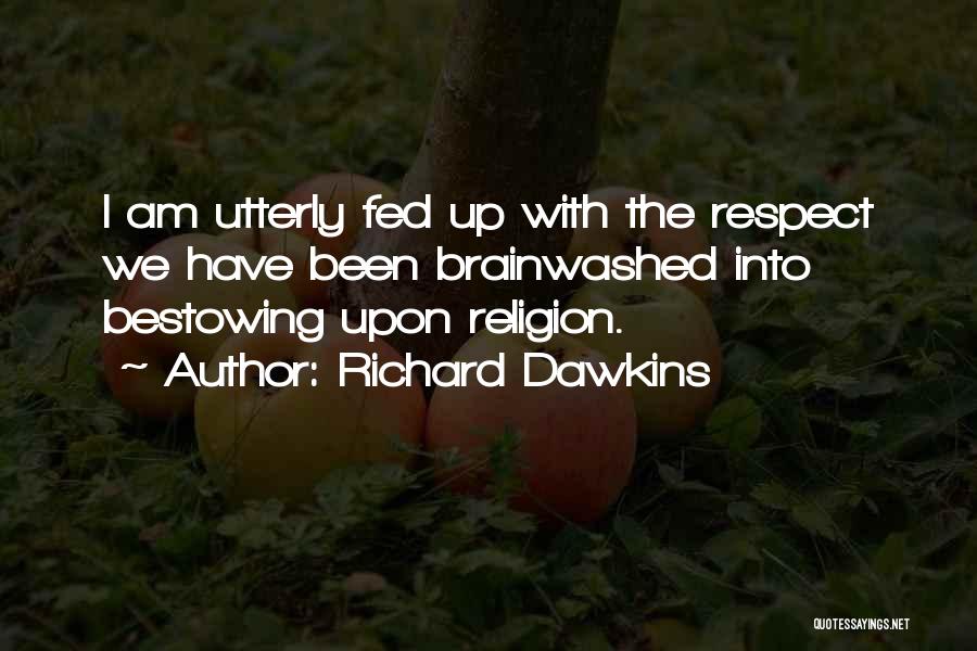 Richard Dawkins Quotes: I Am Utterly Fed Up With The Respect We Have Been Brainwashed Into Bestowing Upon Religion.