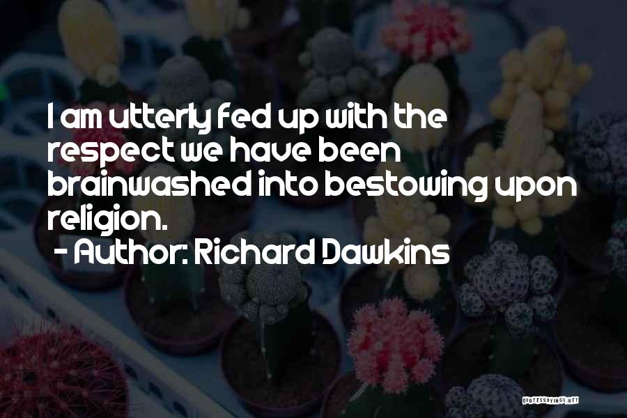 Richard Dawkins Quotes: I Am Utterly Fed Up With The Respect We Have Been Brainwashed Into Bestowing Upon Religion.