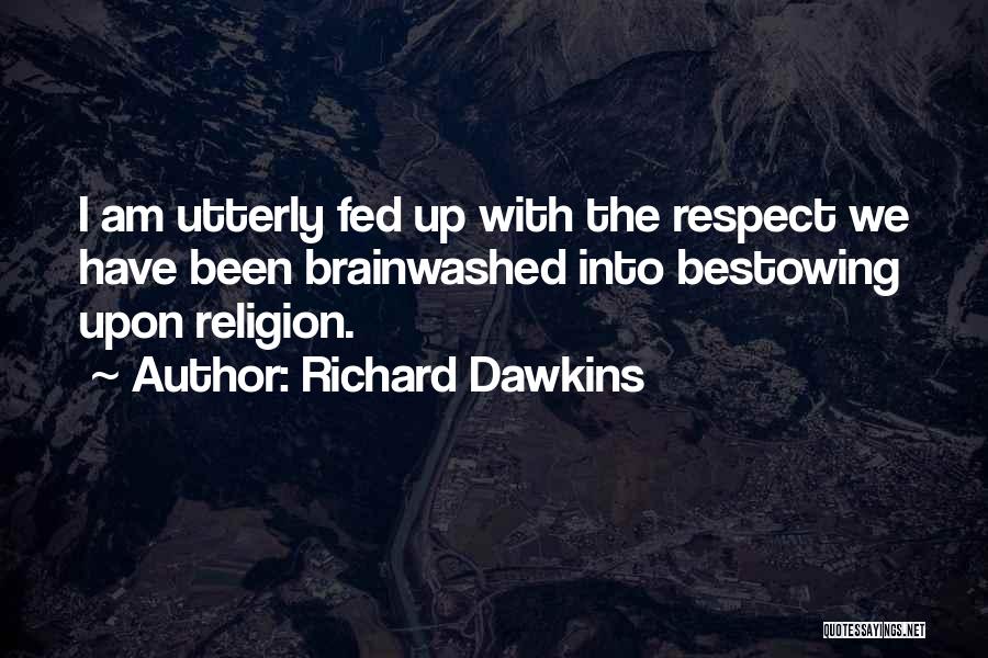 Richard Dawkins Quotes: I Am Utterly Fed Up With The Respect We Have Been Brainwashed Into Bestowing Upon Religion.