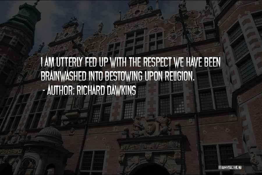 Richard Dawkins Quotes: I Am Utterly Fed Up With The Respect We Have Been Brainwashed Into Bestowing Upon Religion.