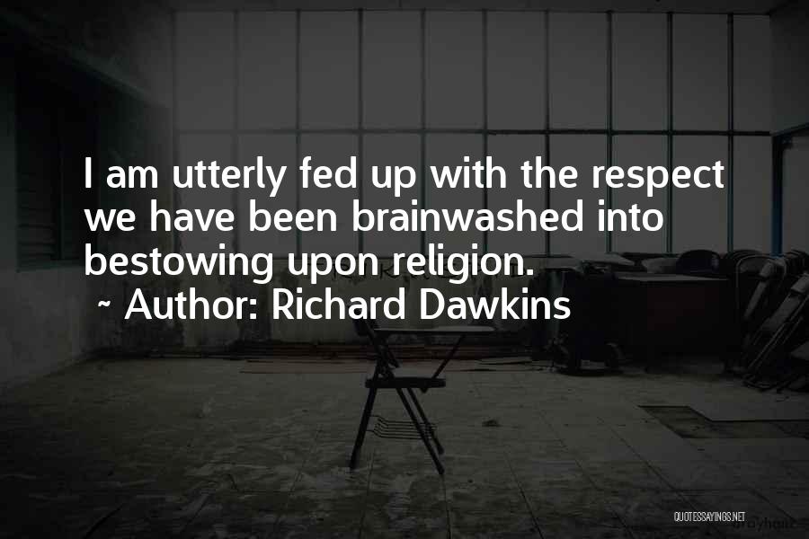 Richard Dawkins Quotes: I Am Utterly Fed Up With The Respect We Have Been Brainwashed Into Bestowing Upon Religion.