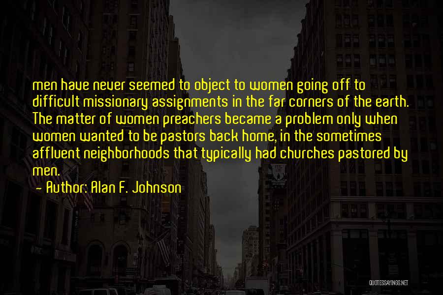 Alan F. Johnson Quotes: Men Have Never Seemed To Object To Women Going Off To Difficult Missionary Assignments In The Far Corners Of The