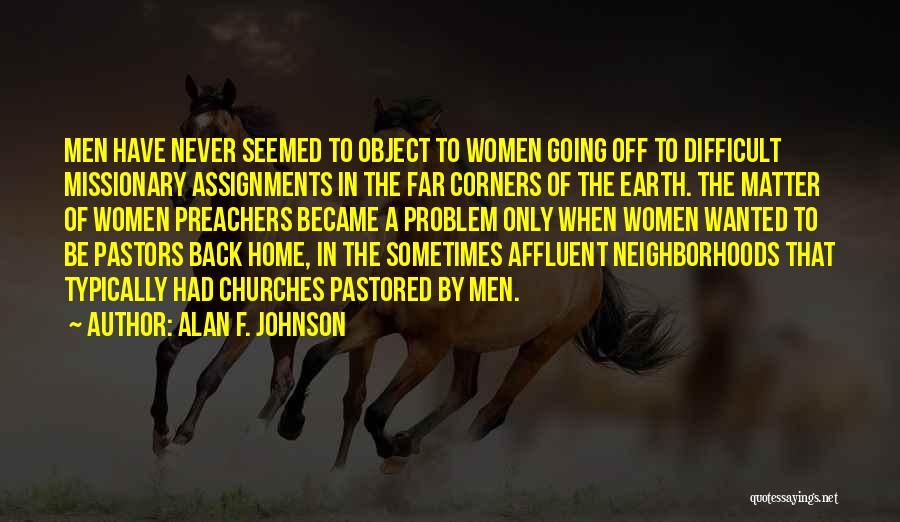 Alan F. Johnson Quotes: Men Have Never Seemed To Object To Women Going Off To Difficult Missionary Assignments In The Far Corners Of The