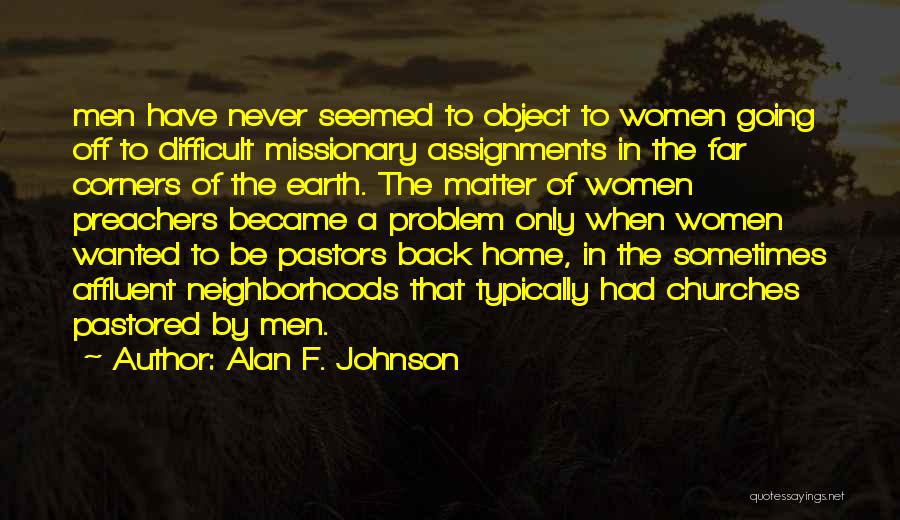 Alan F. Johnson Quotes: Men Have Never Seemed To Object To Women Going Off To Difficult Missionary Assignments In The Far Corners Of The