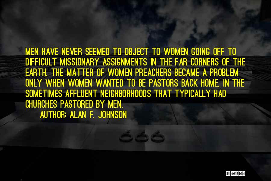 Alan F. Johnson Quotes: Men Have Never Seemed To Object To Women Going Off To Difficult Missionary Assignments In The Far Corners Of The