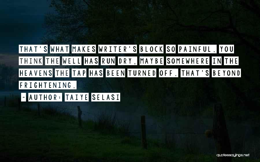 Taiye Selasi Quotes: That's What Makes Writer's Block So Painful. You Think The Well Has Run Dry, Maybe Somewhere In The Heavens The