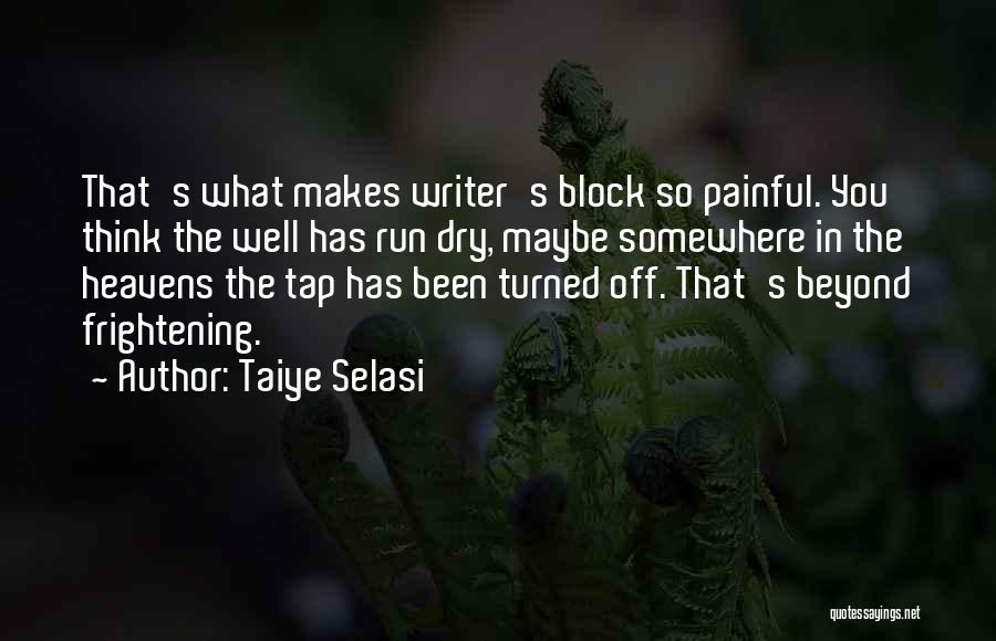 Taiye Selasi Quotes: That's What Makes Writer's Block So Painful. You Think The Well Has Run Dry, Maybe Somewhere In The Heavens The