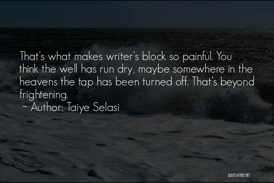 Taiye Selasi Quotes: That's What Makes Writer's Block So Painful. You Think The Well Has Run Dry, Maybe Somewhere In The Heavens The