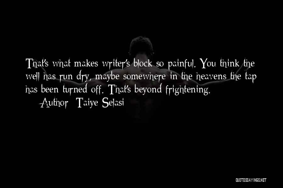 Taiye Selasi Quotes: That's What Makes Writer's Block So Painful. You Think The Well Has Run Dry, Maybe Somewhere In The Heavens The