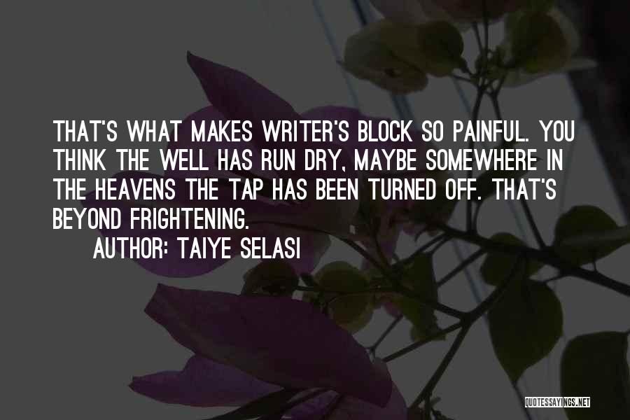 Taiye Selasi Quotes: That's What Makes Writer's Block So Painful. You Think The Well Has Run Dry, Maybe Somewhere In The Heavens The