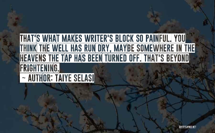 Taiye Selasi Quotes: That's What Makes Writer's Block So Painful. You Think The Well Has Run Dry, Maybe Somewhere In The Heavens The