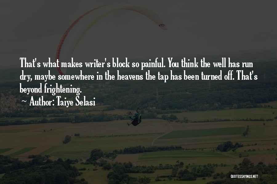 Taiye Selasi Quotes: That's What Makes Writer's Block So Painful. You Think The Well Has Run Dry, Maybe Somewhere In The Heavens The