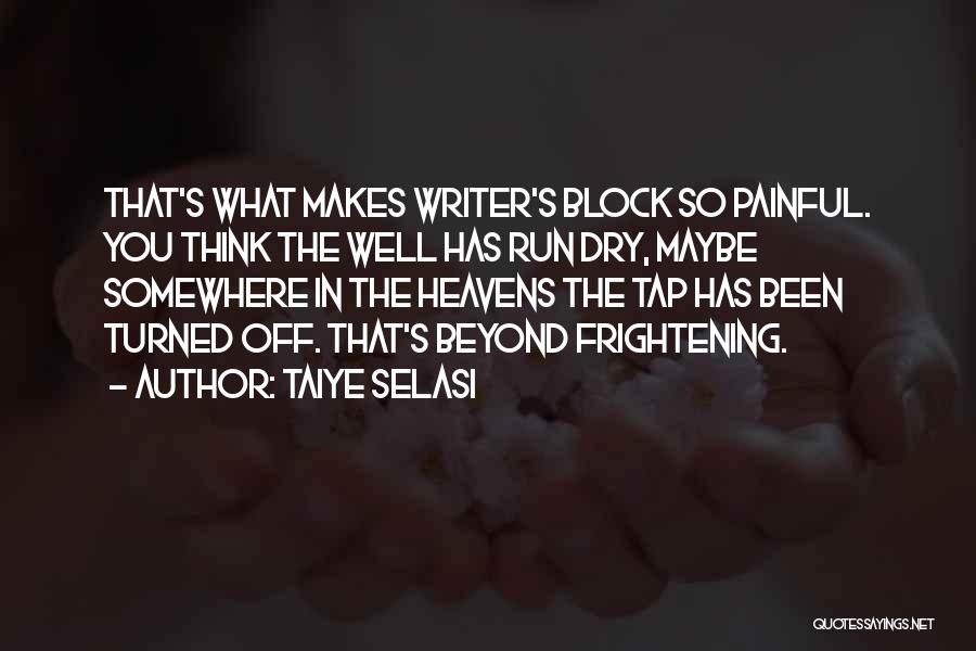 Taiye Selasi Quotes: That's What Makes Writer's Block So Painful. You Think The Well Has Run Dry, Maybe Somewhere In The Heavens The