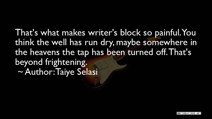 Taiye Selasi Quotes: That's What Makes Writer's Block So Painful. You Think The Well Has Run Dry, Maybe Somewhere In The Heavens The