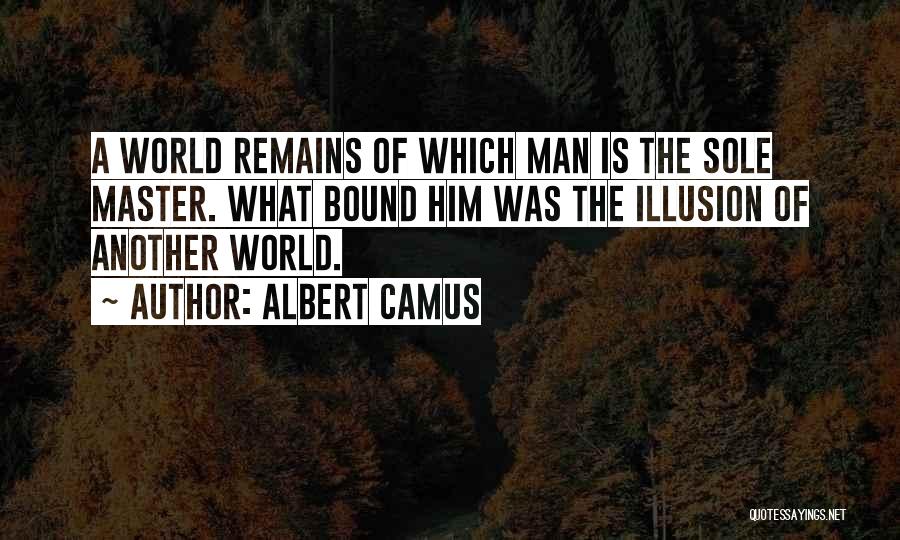 Albert Camus Quotes: A World Remains Of Which Man Is The Sole Master. What Bound Him Was The Illusion Of Another World.
