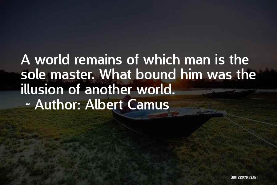 Albert Camus Quotes: A World Remains Of Which Man Is The Sole Master. What Bound Him Was The Illusion Of Another World.