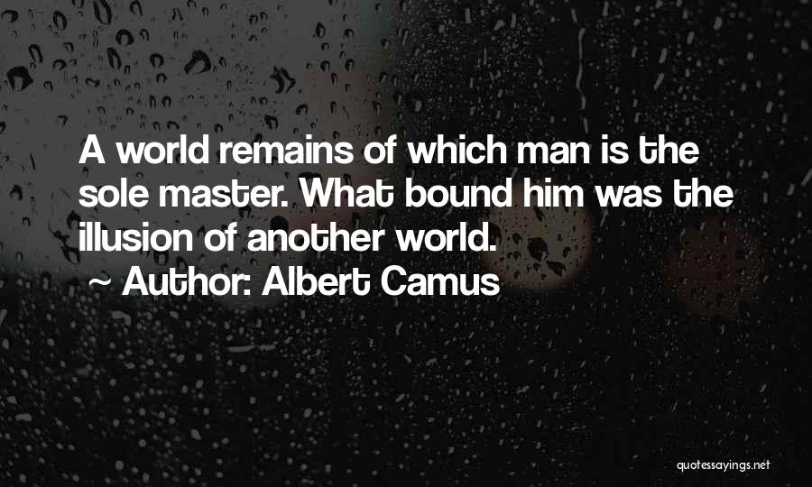 Albert Camus Quotes: A World Remains Of Which Man Is The Sole Master. What Bound Him Was The Illusion Of Another World.