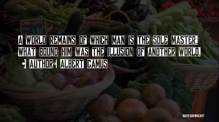 Albert Camus Quotes: A World Remains Of Which Man Is The Sole Master. What Bound Him Was The Illusion Of Another World.