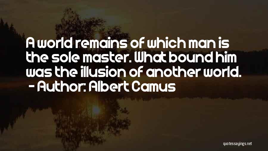 Albert Camus Quotes: A World Remains Of Which Man Is The Sole Master. What Bound Him Was The Illusion Of Another World.