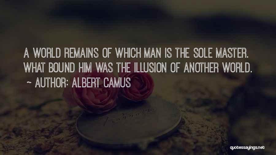 Albert Camus Quotes: A World Remains Of Which Man Is The Sole Master. What Bound Him Was The Illusion Of Another World.