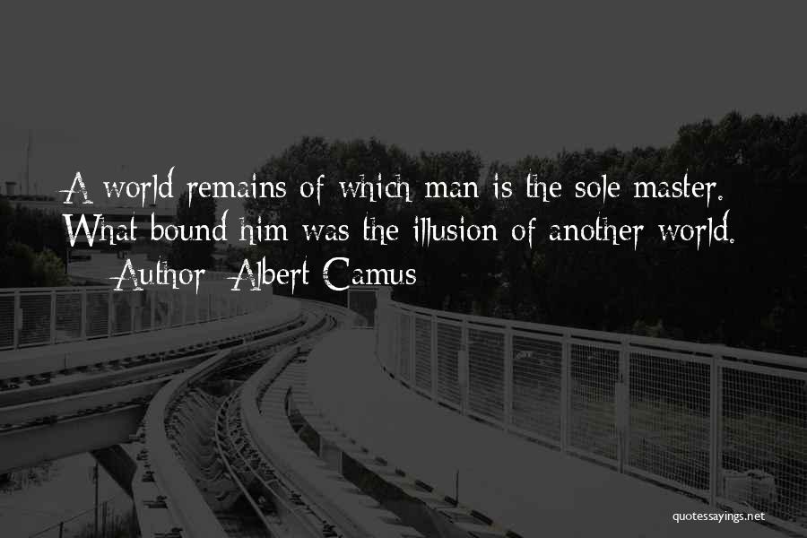 Albert Camus Quotes: A World Remains Of Which Man Is The Sole Master. What Bound Him Was The Illusion Of Another World.